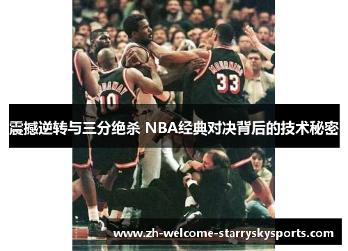 震撼逆转与三分绝杀 NBA经典对决背后的技术秘密 震撼逆转与三分绝杀 NBA经典对决背后的技术秘密