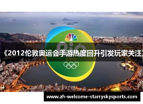 《2012伦敦奥运会手游热度回升引发玩家关注》 《2012伦敦奥运会手游热度回升引发玩家关注》