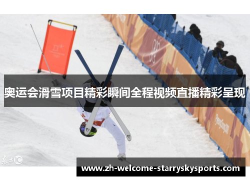 奥运会滑雪项目精彩瞬间全程视频直播精彩呈现 奥运会滑雪项目精彩瞬间全程视频直播精彩呈现