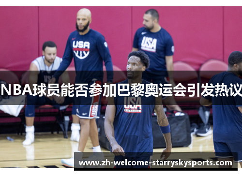 NBA球员能否参加巴黎奥运会引发热议 NBA球员能否参加巴黎奥运会引发热议